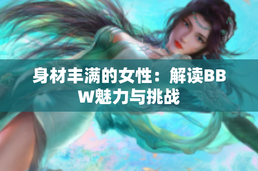 身材丰满的女性：解读BBW魅力与挑战