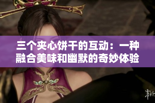 三个夹心饼干的互动：一种融合美味和幽默的奇妙体验
