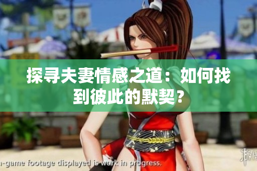 探寻夫妻情感之道：如何找到彼此的默契？
