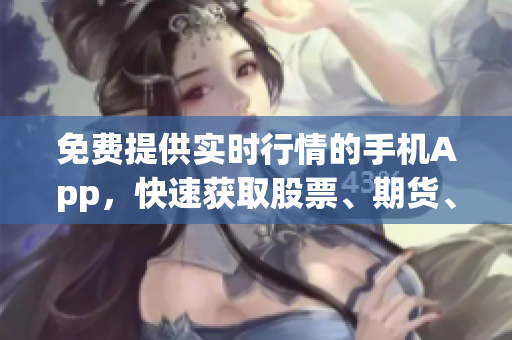 免费提供实时行情的手机App，快速获取股票、期货、外汇等市场行情