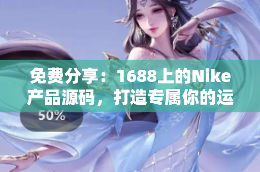 免费分享：1688上的Nike产品源码，打造专属你的运动鞋服网站