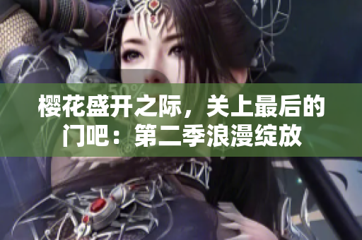 樱花盛开之际，关上最后的门吧：第二季浪漫绽放