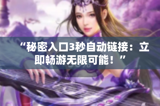 “秘密入口3秒自动链接：立即畅游无限可能！”