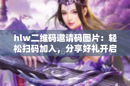 hlw二维码邀请码图片：轻松扫码加入，分享好礼开启社交新方式