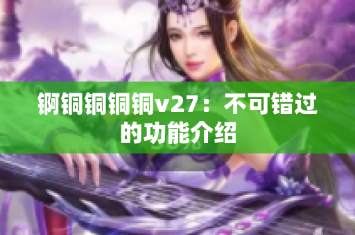 锕铜铜铜铜v27：不可错过的功能介绍