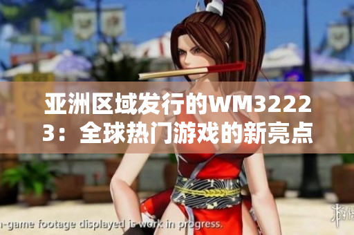 亚洲区域发行的WM32223：全球热门游戏的新亮点
