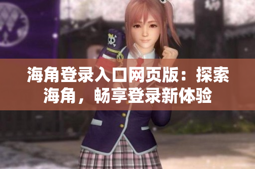 海角登录入口网页版：探索海角，畅享登录新体验