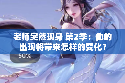 老师突然现身 第2季：他的出现将带来怎样的变化？