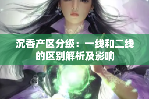 沉香产区分级：一线和二线的区别解析及影响