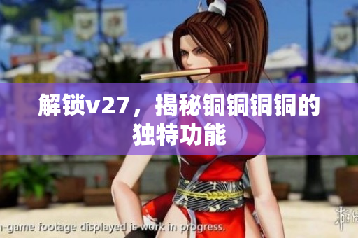 解锁v27，揭秘铜铜铜铜的独特功能