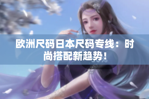 欧洲尺码日本尺码专线：时尚搭配新趋势！