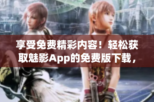 享受免费精彩内容！轻松获取魅影App的免费版下载，尽情畅玩无限乐趣！