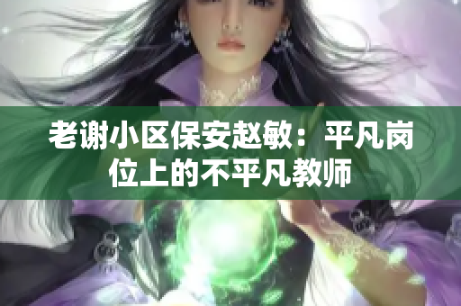 老谢小区保安赵敏：平凡岗位上的不平凡教师