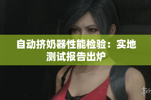 自动挤奶器性能检验：实地测试报告出炉