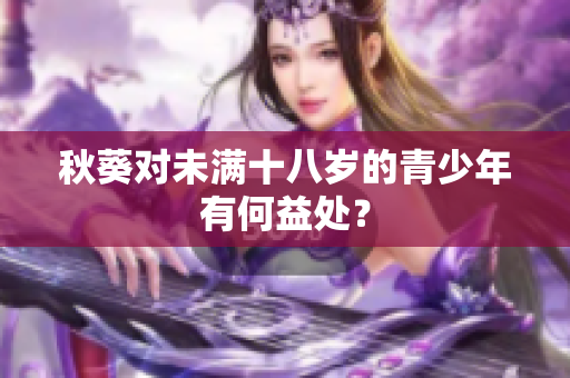 秋葵对未满十八岁的青少年有何益处？