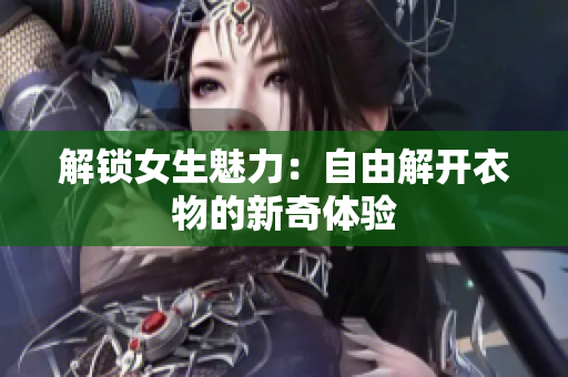 解锁女生魅力：自由解开衣物的新奇体验