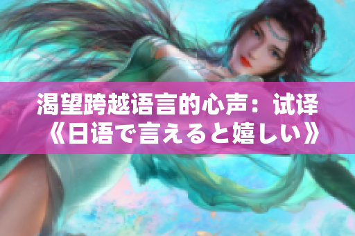 渴望跨越语言的心声：试译《日语で言えると嬉しい》歌词