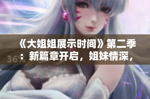 《大姐姐展示时间》第二季：新篇章开启，姐妹情深，笑容满溢