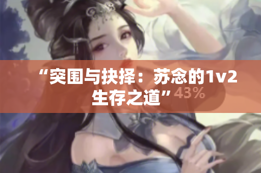 “突围与抉择：苏念的1v2生存之道”
