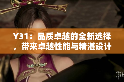 Y31：品质卓越的全新选择，带来卓越性能与精湛设计