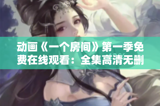动画《一个房间》第一季免费在线观看：全集高清无删减版