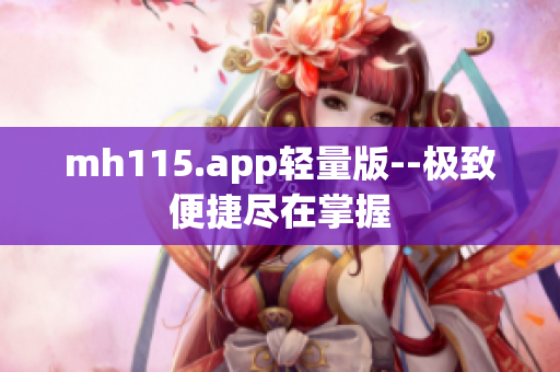 mh115.app轻量版--极致便捷尽在掌握