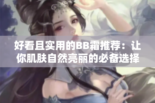 好看且实用的BB霜推荐：让你肌肤自然亮丽的必备选择