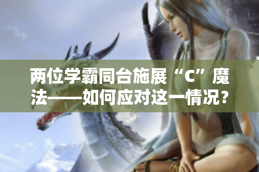 两位学霸同台施展“C”魔法——如何应对这一情况？