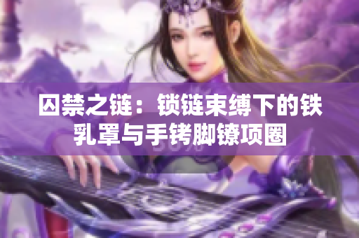 囚禁之链：锁链束缚下的铁乳罩与手铐脚镣项圈