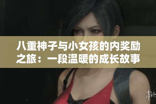 八重神子与小女孩的内奖励之旅：一段温暖的成长故事