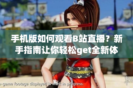 手机版如何观看B站直播？新手指南让你轻松get全新体验