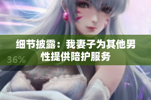 细节披露：我妻子为其他男性提供陪护服务