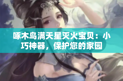 啄木鸟满天星灭火宝贝：小巧神器，保护您的家园