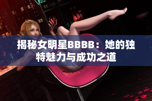 揭秘女明星BBBB：她的独特魅力与成功之道