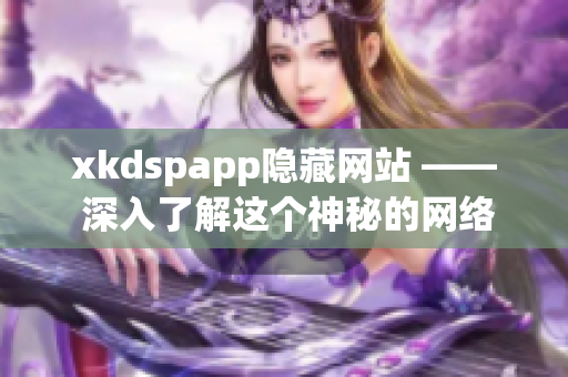 xkdspapp隐藏网站 —— 深入了解这个神秘的网络平台