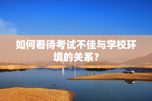 如何看待考试不佳与学校环境的关系？