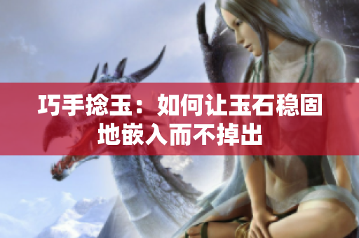 巧手捻玉：如何让玉石稳固地嵌入而不掉出