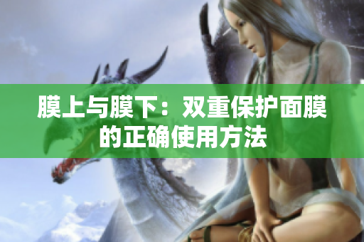 膜上与膜下：双重保护面膜的正确使用方法