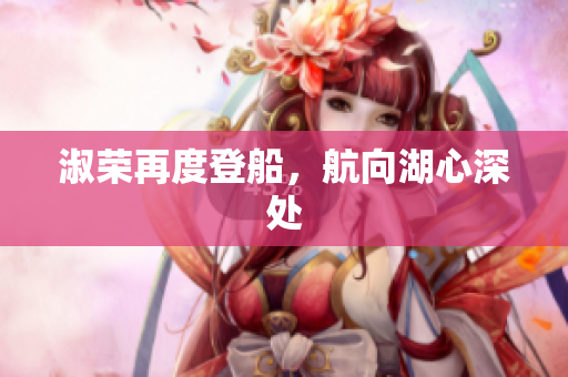 淑荣再度登船，航向湖心深处
