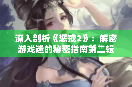 深入剖析《惩戒2》：解密游戏迷的秘密指南第二辑