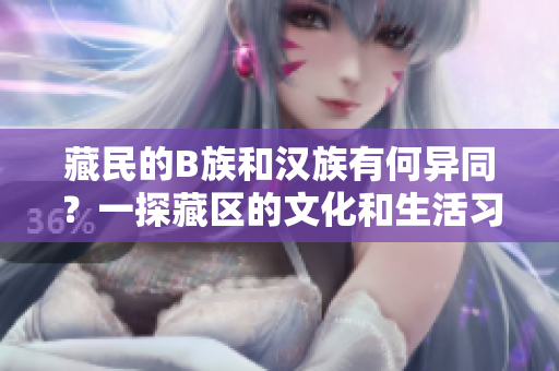 藏民的B族和汉族有何异同？一探藏区的文化和生活习俗