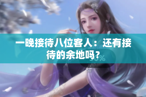 一晚接待八位客人：还有接待的余地吗？
