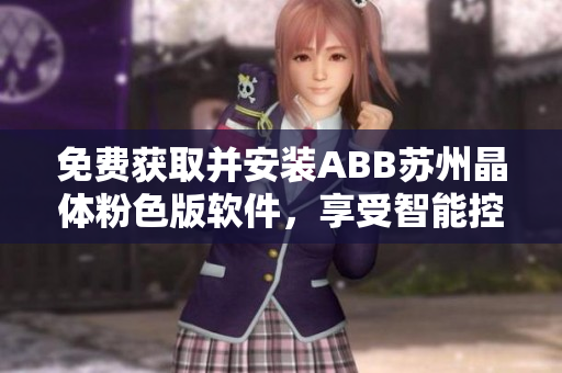 免费获取并安装ABB苏州晶体粉色版软件，享受智能控制的便利