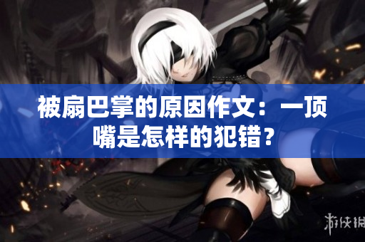 被扇巴掌的原因作文：一顶嘴是怎样的犯错？
