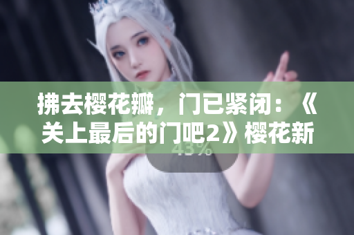 拂去樱花瓣，门已紧闭：《关上最后的门吧2》樱花新篇