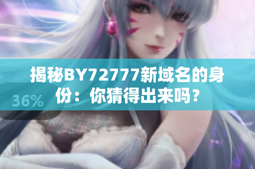 揭秘BY72777新域名的身份：你猜得出来吗？