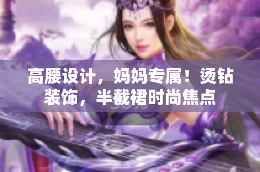 高腰设计，妈妈专属！烫钻装饰，半截裙时尚焦点