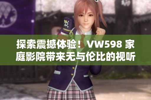 探索震撼体验！VW598 家庭影院带来无与伦比的视听享受