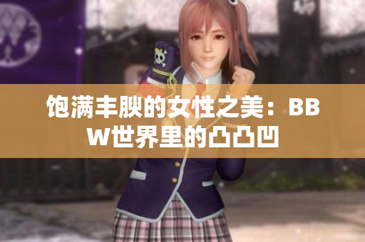 饱满丰腴的女性之美：BBW世界里的凸凸凹