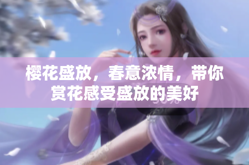 樱花盛放，春意浓情，带你赏花感受盛放的美好